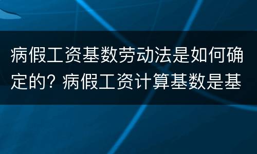 病假工资基数劳动法是如何确定的? 病假工资计算基数是基本工资吗