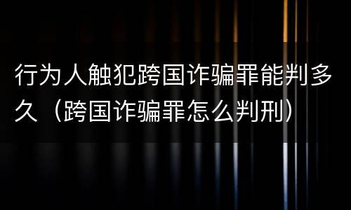 行为人触犯跨国诈骗罪能判多久（跨国诈骗罪怎么判刑）