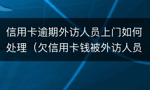 信用卡逾期外访人员上门如何处理（欠信用卡钱被外访人员上门）