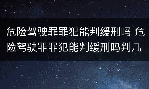 危险驾驶罪罪犯能判缓刑吗 危险驾驶罪罪犯能判缓刑吗判几年