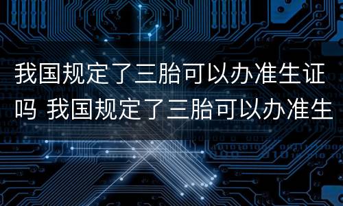 我国规定了三胎可以办准生证吗 我国规定了三胎可以办准生证吗