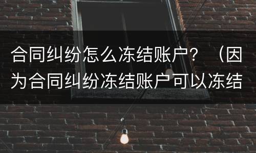 合同纠纷怎么冻结账户？（因为合同纠纷冻结账户可以冻结几个）