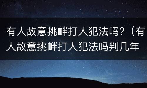 有人故意挑衅打人犯法吗?（有人故意挑衅打人犯法吗判几年）