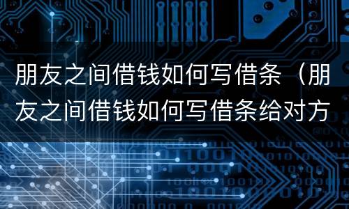 朋友之间借钱如何写借条（朋友之间借钱如何写借条给对方）