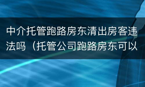中介托管跑路房东清出房客违法吗（托管公司跑路房东可以赶走房客吗）