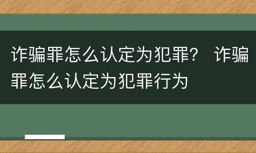 诈骗罪怎么认定为犯罪？ 诈骗罪怎么认定为犯罪行为