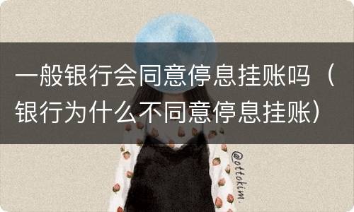 一般银行会同意停息挂账吗（银行为什么不同意停息挂账）