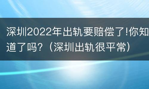 深圳2022年出轨要赔偿了!你知道了吗?（深圳出轨很平常）