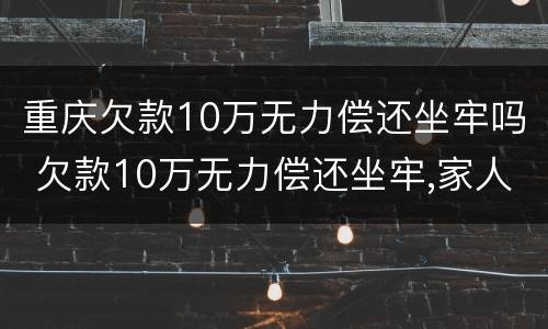 重庆欠款10万无力偿还坐牢吗 欠款10万无力偿还坐牢,家人需要还吗