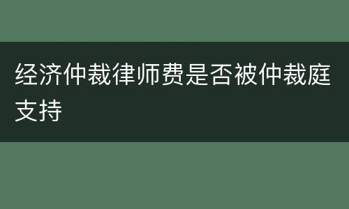 经济仲裁律师费是否被仲裁庭支持