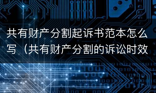 共有财产分割起诉书范本怎么写（共有财产分割的诉讼时效）