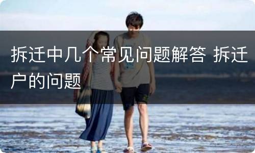 拆迁中几个常见问题解答 拆迁户的问题