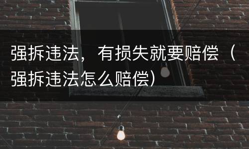 强拆违法，有损失就要赔偿（强拆违法怎么赔偿）