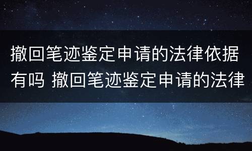 撤回笔迹鉴定申请的法律依据有吗 撤回笔迹鉴定申请的法律依据有吗怎么写