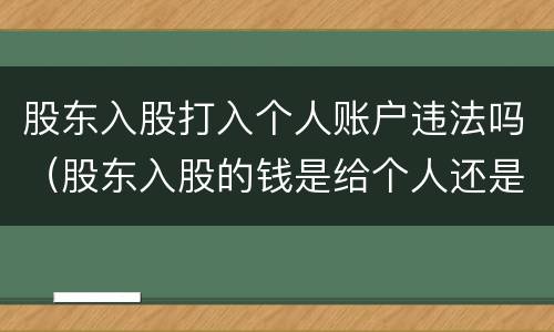 股东入股打入个人账户违法吗（股东入股的钱是给个人还是给公司）