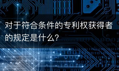 对于符合条件的专利权获得者的规定是什么？