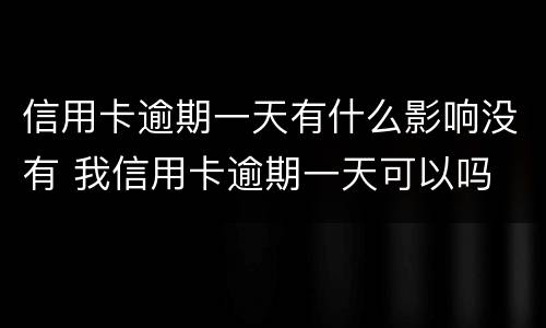 信用卡逾期一天有什么影响没有 我信用卡逾期一天可以吗