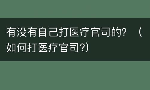 有没有自己打医疗官司的？（如何打医疗官司?）