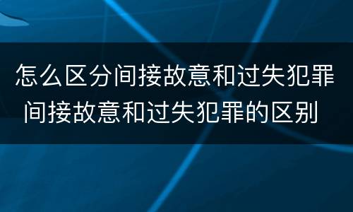 怎么区分间接故意和过失犯罪 间接故意和过失犯罪的区别