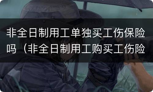 非全日制用工单独买工伤保险吗（非全日制用工购买工伤险）