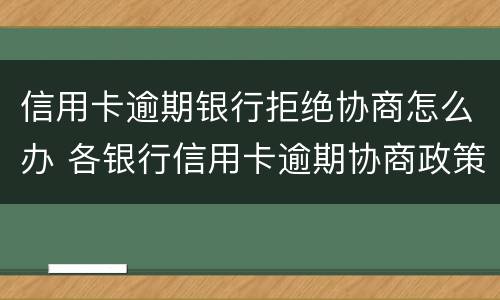 信用卡逾期银行拒绝协商怎么办 各银行信用卡逾期协商政策