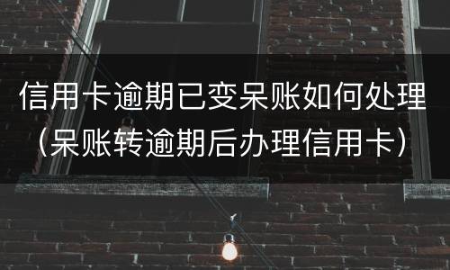 信用卡逾期已变呆账如何处理（呆账转逾期后办理信用卡）