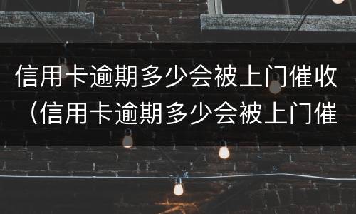 信用卡逾期多少会被上门催收（信用卡逾期多少会被上门催收电话）