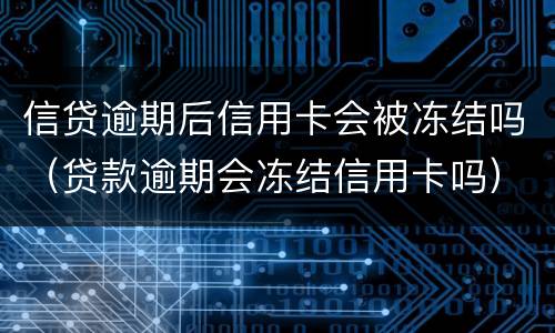 信贷逾期后信用卡会被冻结吗（贷款逾期会冻结信用卡吗）