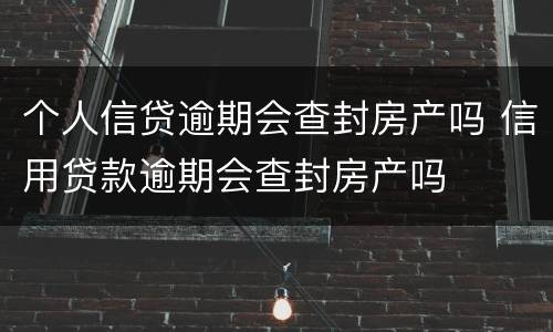 个人信贷逾期会查封房产吗 信用贷款逾期会查封房产吗