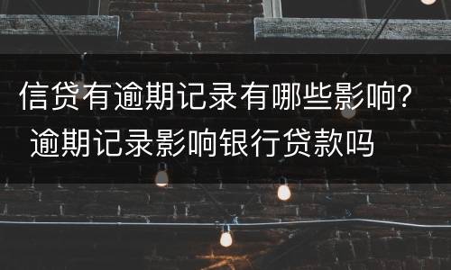 信贷有逾期记录有哪些影响？ 逾期记录影响银行贷款吗