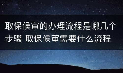 取保候审的办理流程是哪几个步骤 取保候审需要什么流程