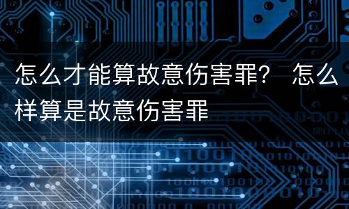 怎么才能算故意伤害罪？ 怎么样算是故意伤害罪