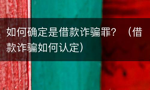 如何确定是借款诈骗罪？（借款诈骗如何认定）