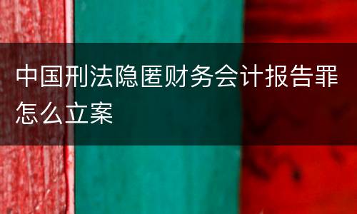 中国刑法隐匿财务会计报告罪怎么立案