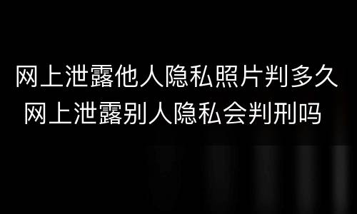网上泄露他人隐私照片判多久 网上泄露别人隐私会判刑吗