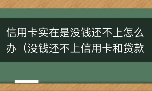 信用卡实在是没钱还不上怎么办（没钱还不上信用卡和贷款怎么办?）