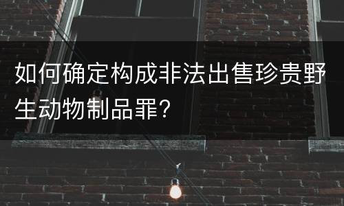 如何确定构成非法出售珍贵野生动物制品罪?