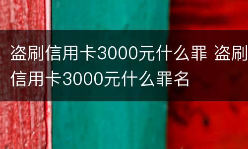 盗刷信用卡3000元什么罪 盗刷信用卡3000元什么罪名