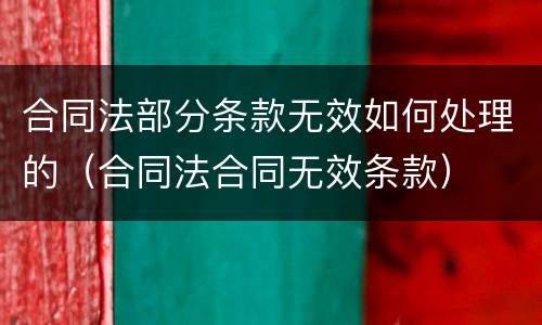 合同法部分条款无效如何处理的（合同法合同无效条款）