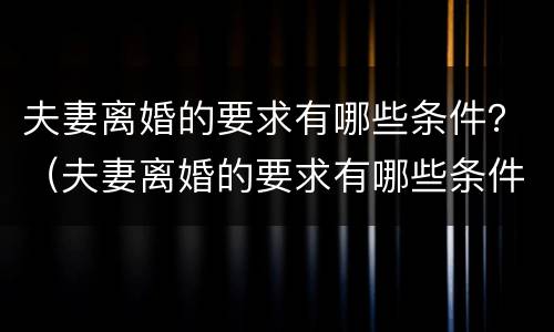 夫妻离婚的要求有哪些条件？（夫妻离婚的要求有哪些条件和条件）