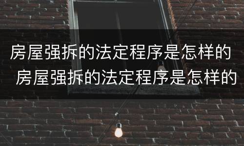 房屋强拆的法定程序是怎样的 房屋强拆的法定程序是怎样的呢