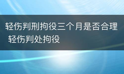 轻伤判刑拘役三个月是否合理 轻伤判处拘役