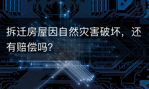 拆迁房屋因自然灾害破坏，还有赔偿吗？