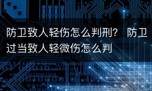防卫致人轻伤怎么判刑？ 防卫过当致人轻微伤怎么判