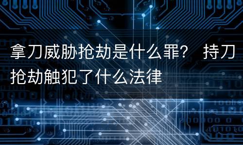 拿刀威胁抢劫是什么罪？ 持刀抢劫触犯了什么法律