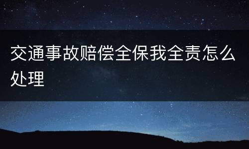 交通事故赔偿全保我全责怎么处理