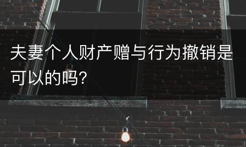 夫妻个人财产赠与行为撤销是可以的吗？