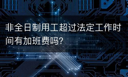 非全日制用工超过法定工作时间有加班费吗？