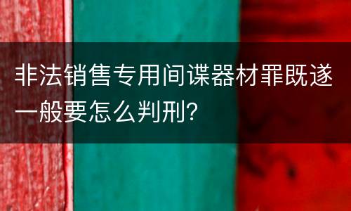 非法销售专用间谍器材罪既遂一般要怎么判刑？