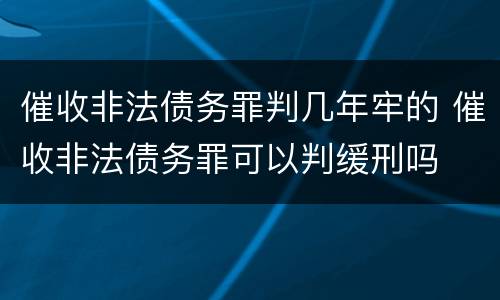 催收非法债务罪判几年牢的 催收非法债务罪可以判缓刑吗